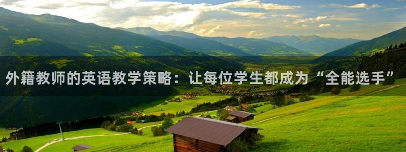 外籍教师的英语教学策略：让每位学生都成为“全能选手”