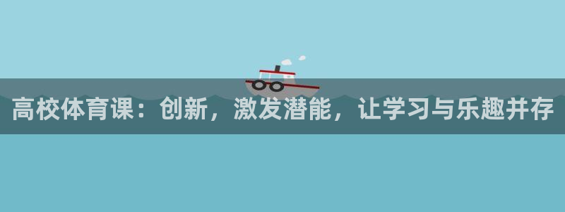 高校体育课：创新，激发潜能，让学习与乐趣并存