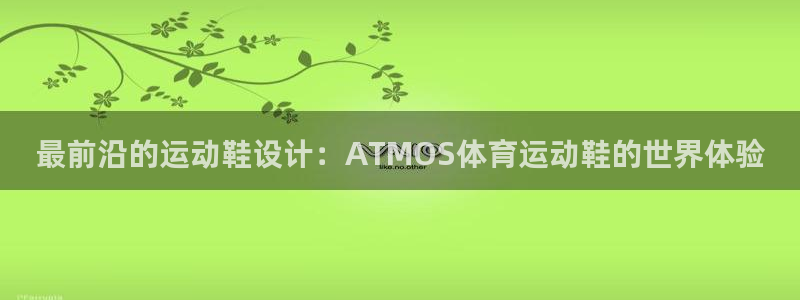最前沿的运动鞋设计：ATMOS体育运动鞋的世界体验