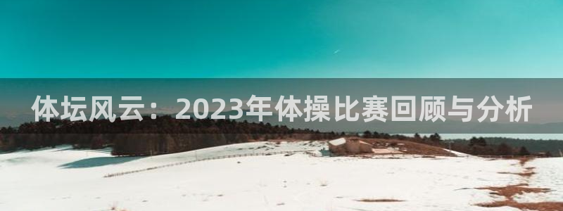 体坛风云：2023年体操比赛回顾与分析