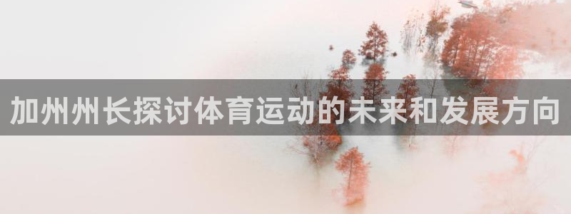 加州州长探讨体育运动的未来和发展方向