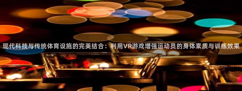 现代科技与传统体育设施的完美结合：利用VR游戏增强运动员的身体素质与训练效果